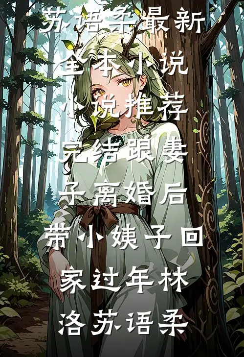 跟妻子离婚后，带小姨子回家过年(林洛苏语柔)最新全本小说_小说推荐完结跟妻子离婚后，带小姨子回家过年(林洛苏语柔)