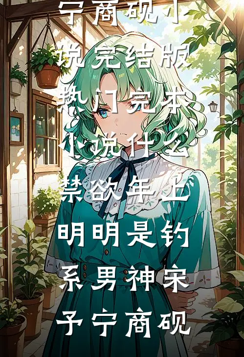 什么禁欲年上，明明是钓系男神宋予宁商砚小说完结版_热门完本小说什么禁欲年上，明明是钓系男神(宋予宁商砚)