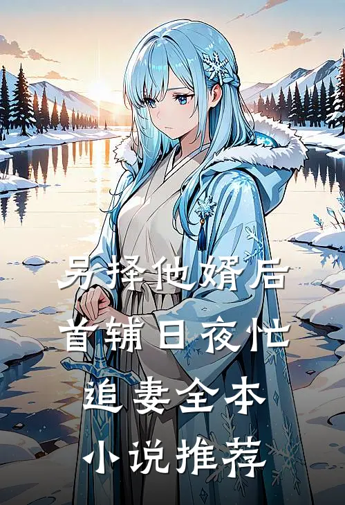 另择他婿后，首辅日夜忙追妻全本小说推荐