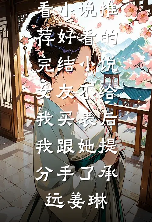 女友不给我买表后，我跟她提分手了承远姜琳最新好看小说推荐_好看的完结小说女友不给我买表后，我跟她提分手了(承远姜琳)