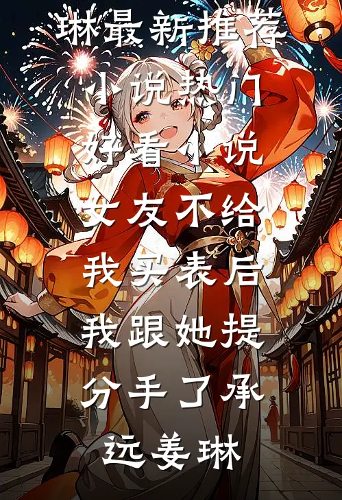 女友不给我买表后，我跟她提分手了承远姜琳最新推荐小说_热门好看小说女友不给我买表后，我跟她提分手了承远姜琳