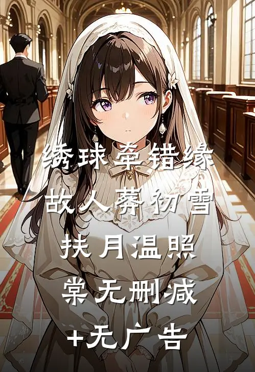 绣球牵错缘，故人葬初雪扶月温照棠无删减+无广告