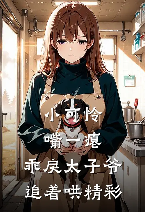 小可怜嘴一瘪，乖戾太子爷追着哄精彩