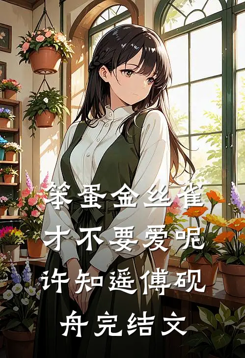 笨蛋金丝雀才不要爱呢许知遥傅砚舟完结文