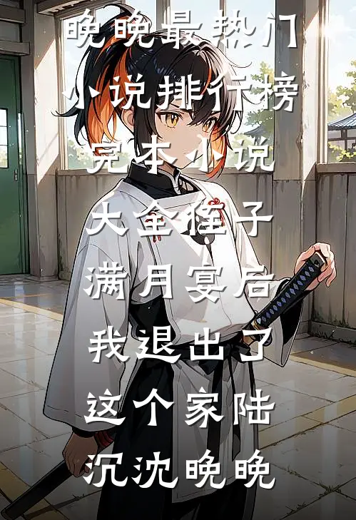 侄子满月宴后，我退出了这个家陆沉沈晚晚最热门小说排行榜_完本小说大全侄子满月宴后，我退出了这个家(陆沉沈晚晚)