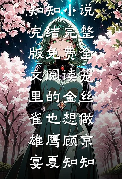 笼里的金丝雀也想做雄鹰顾京宴夏知知小说完结_完整版免费全文阅读笼里的金丝雀也想做雄鹰顾京宴夏知知