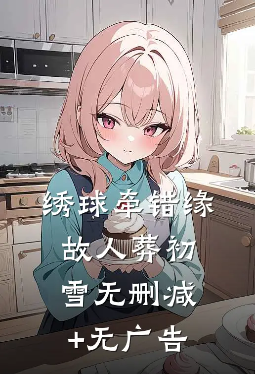 绣球牵错缘，故人葬初雪无删减+无广告