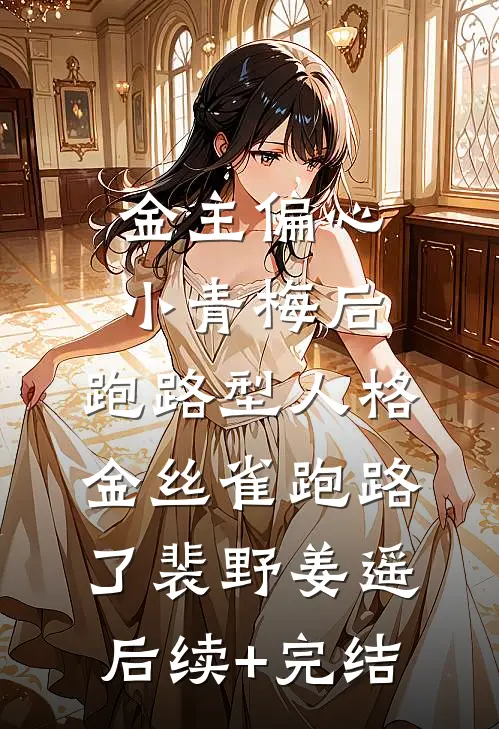 金主偏心小青梅后，跑路型人格金丝雀跑路了裴野姜遥后续+完结