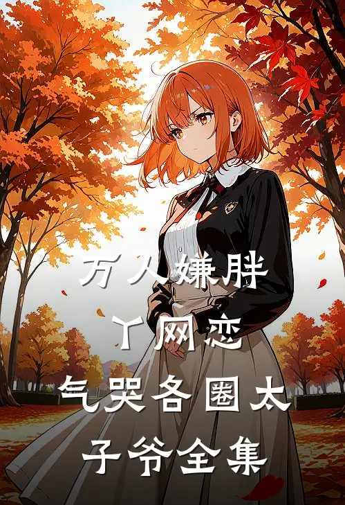 万人嫌胖丫网恋，气哭各圈太子爷全集