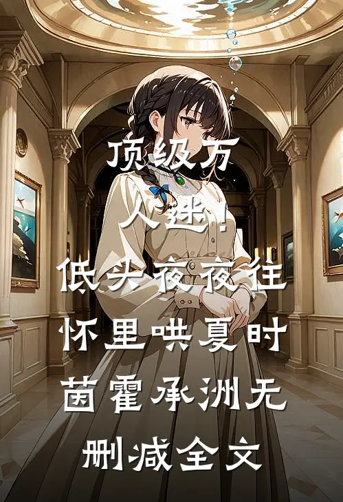 顶级万人迷！低头，夜夜往怀里哄夏时茵霍承洲无删减全文