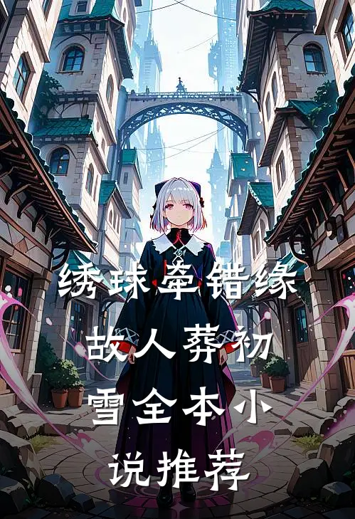 绣球牵错缘，故人葬初雪全本小说推荐