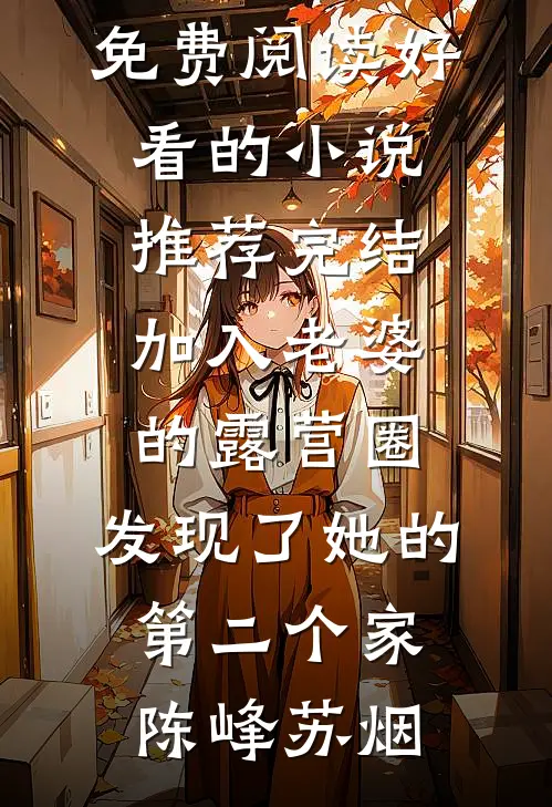 加入老婆的露营圈，发现了她的第二个家陈峰苏烟小说免费阅读_好看的小说推荐完结加入老婆的露营圈，发现了她的第二个家(陈峰苏烟)
