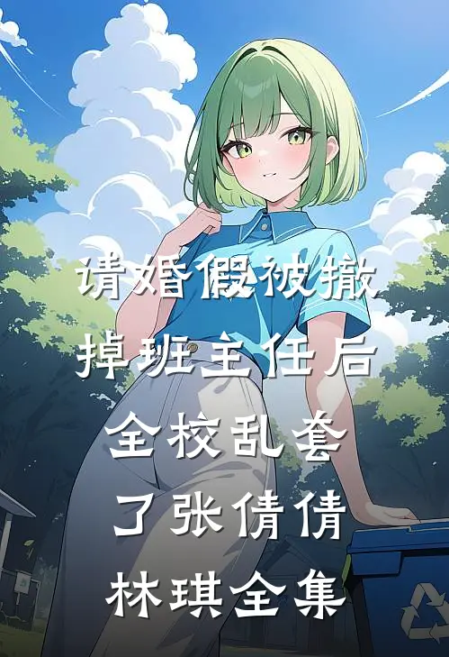 请婚假被撤掉班主任后，全校乱套了张倩倩林琪全集