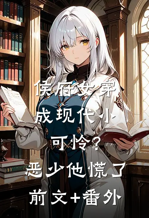 侯府女穿成现代小可怜？恶少他慌了前文+番外