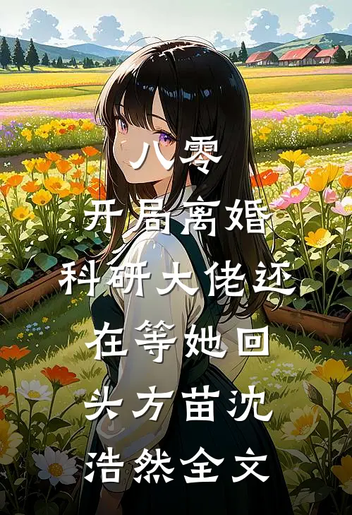 八零：开局离婚，科研大佬还在等她回头方苗沈浩然全文
