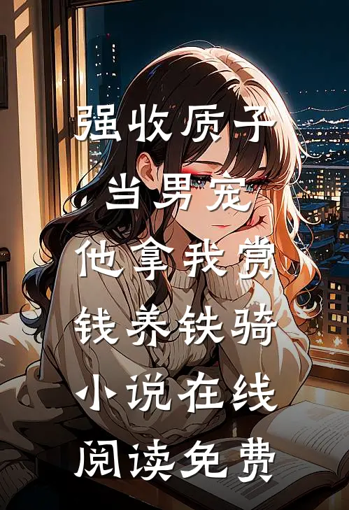 强收质子当男宠，他拿我赏钱养铁骑小说在线阅读免费