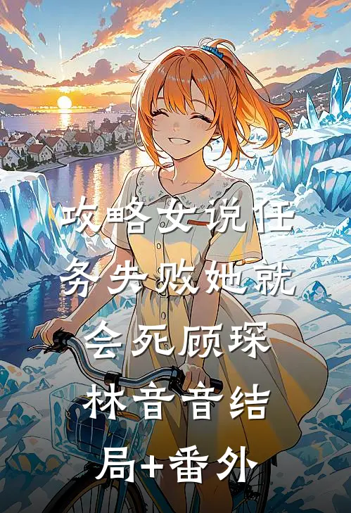 攻略女说任务失败她就会死顾琛林音音结局+番外
