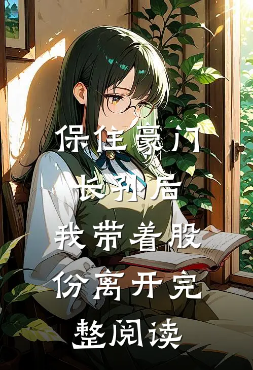 保住豪门长孙后，我带着股份离开完整阅读