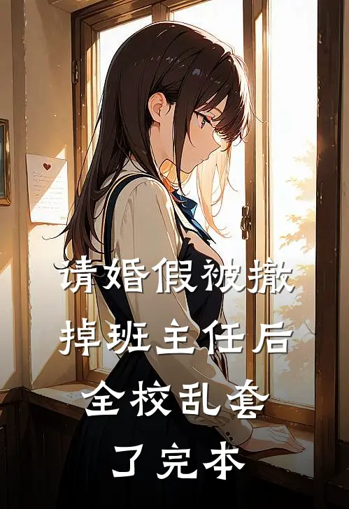 请婚假被撤掉班主任后，全校乱套了完本