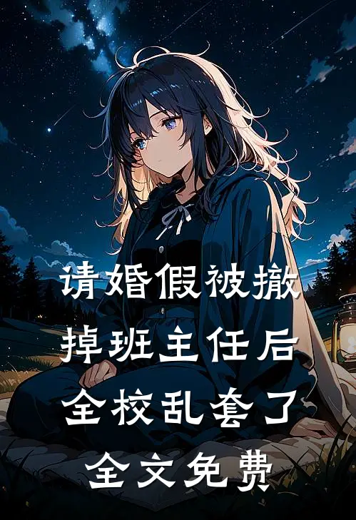 请婚假被撤掉班主任后，全校乱套了全文免费