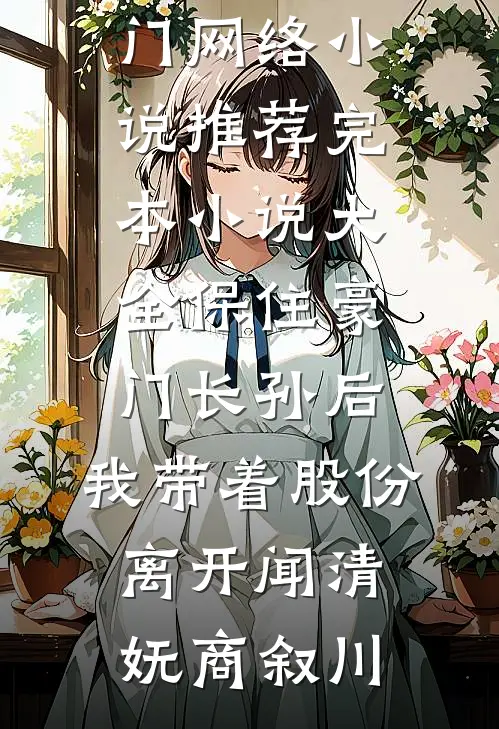 保住豪门长孙后，我带着股份离开闻清妩商叙川热门网络小说推荐_完本小说大全保住豪门长孙后，我带着股份离开(闻清妩商叙川)