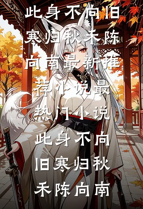 此身不向旧寒归(秋禾陈向南)最新推荐小说_最热门小说此身不向旧寒归秋禾陈向南