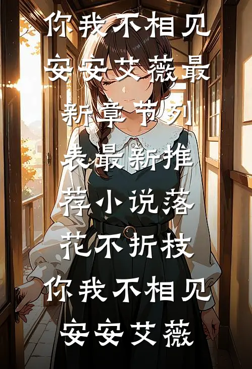 落花不折枝，你我不相见(安安艾薇)最新章节列表_最新推荐小说落花不折枝，你我不相见安安艾薇