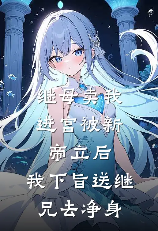 继母卖我进宫被新帝立后，我下旨送继兄去净身