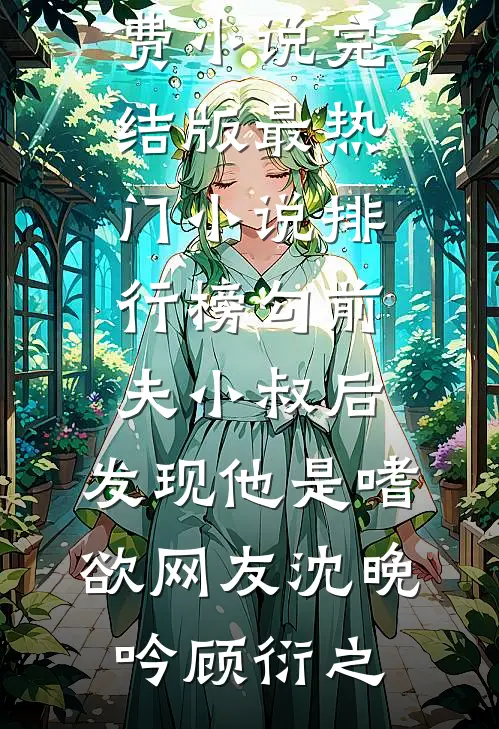 勾前夫小叔后，发现他是嗜欲网友(沈晚吟顾衍之)免费小说完结版_最热门小说排行榜勾前夫小叔后，发现他是嗜欲网友(沈晚吟顾衍之)