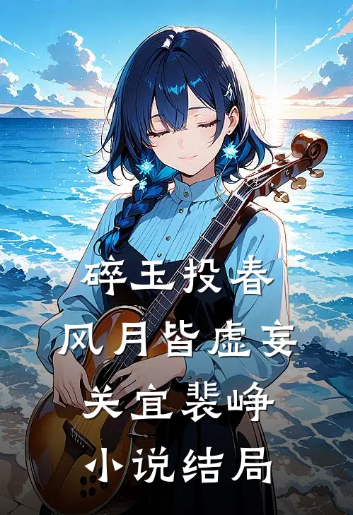 碎玉投春，风月皆虚妄关宜裴峥小说结局