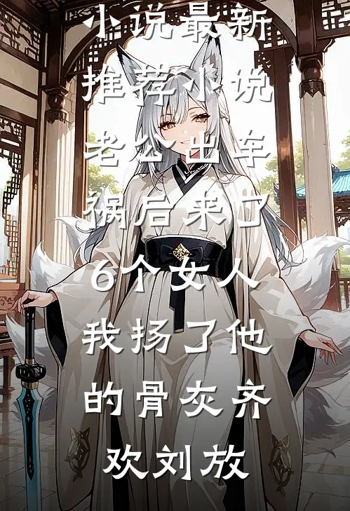 老公出车祸后来了6个女人，我扬了他的骨灰(齐欢刘放)热门免费小说_最新推荐小说老公出车祸后来了6个女人，我扬了他的骨灰齐欢刘放