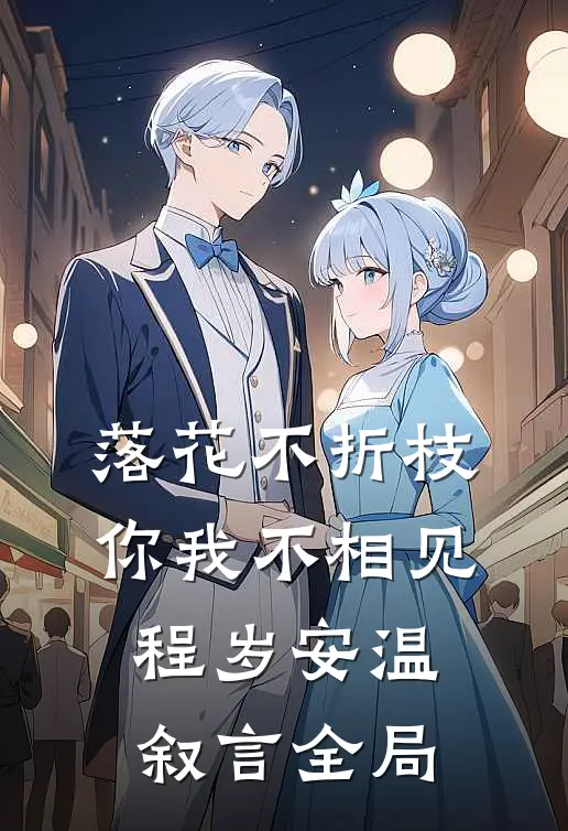 落花不折枝，你我不相见程岁安温叙言全局