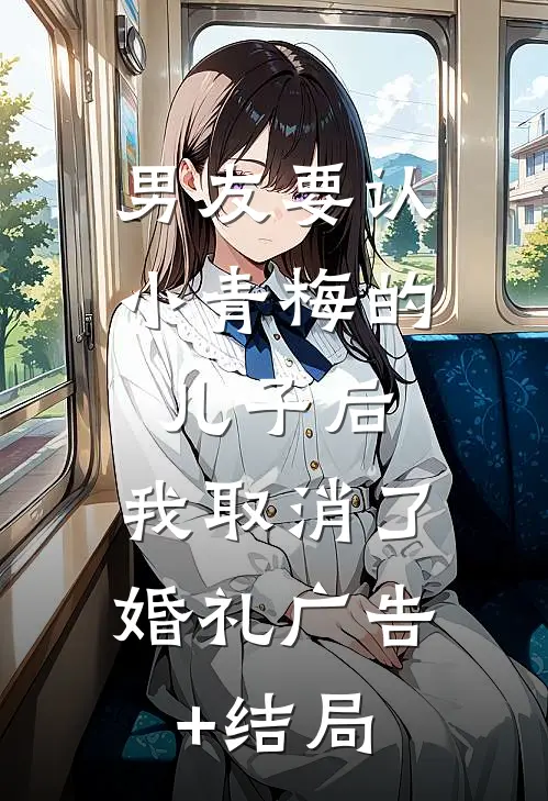 男友要认小青梅的儿子后，我取消了婚礼广告+结局
