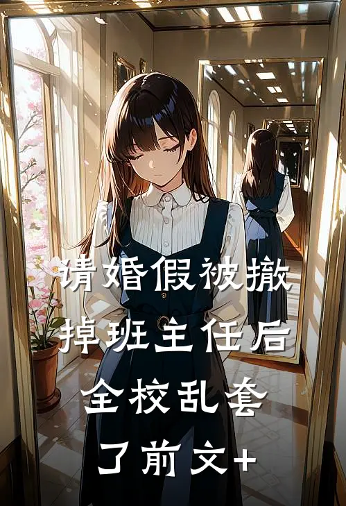 请婚假被撤掉班主任后，全校乱套了前文+