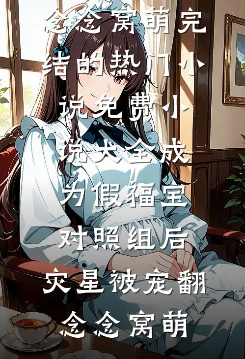 成为假福宝对照组后，灾星被宠翻(念念窝萌)完结的热门小说_免费小说大全成为假福宝对照组后，灾星被宠翻念念窝萌
