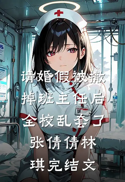 请婚假被撤掉班主任后，全校乱套了张倩倩林琪完结文