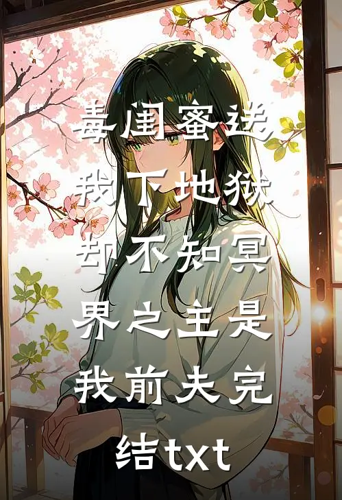 毒闺蜜送我下地狱，却不知冥界之主是我前夫完结txt