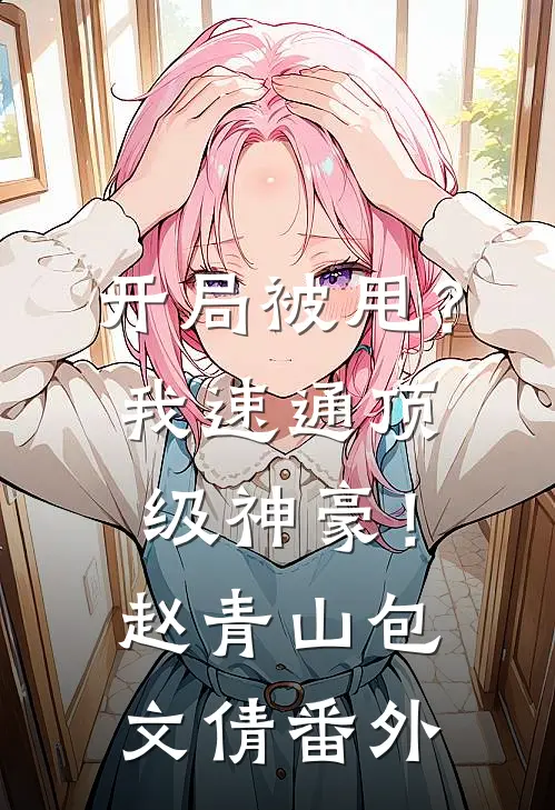 开局被甩？我速通顶级神豪！赵青山包文倩番外
