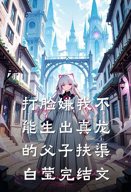 打脸嫌我不能生出真龙的父子扶渠白莹完结文