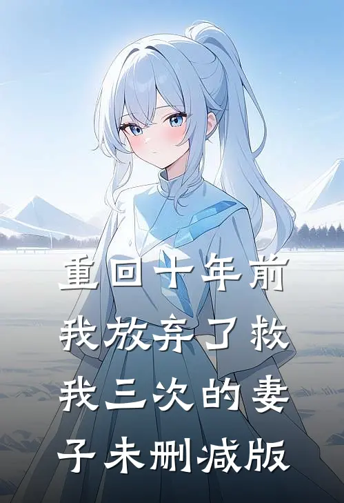 重回十年前，我放弃了救我三次的妻子未删减版