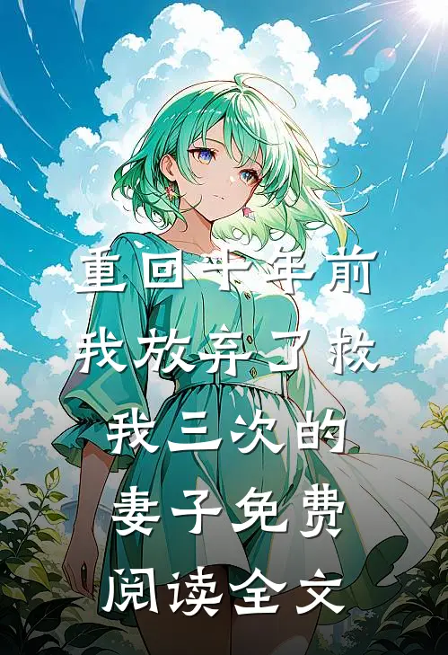 重回十年前，我放弃了救我三次的妻子免费阅读全文