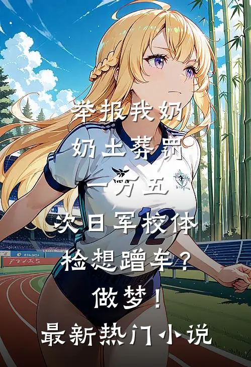 举报我奶奶土葬罚一万五，次日军校体检想蹭车？做梦！最新热门小说