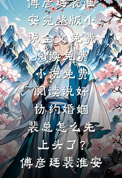 说好协约婚姻，裴总怎么先上头了？傅彦廷裴淮安完整版小说全文免费阅读_免费小说免费阅读说好协约婚姻，裴总怎么先上头了？傅彦廷裴淮安
