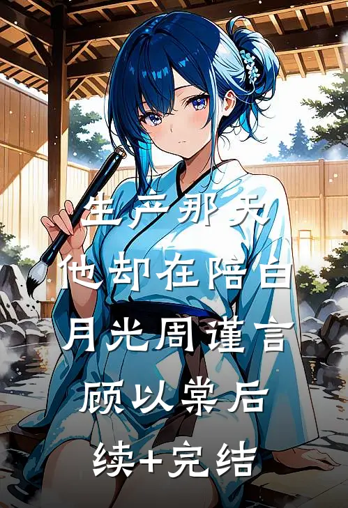 生产那天，他却在陪白月光周谨言顾以棠后续+完结