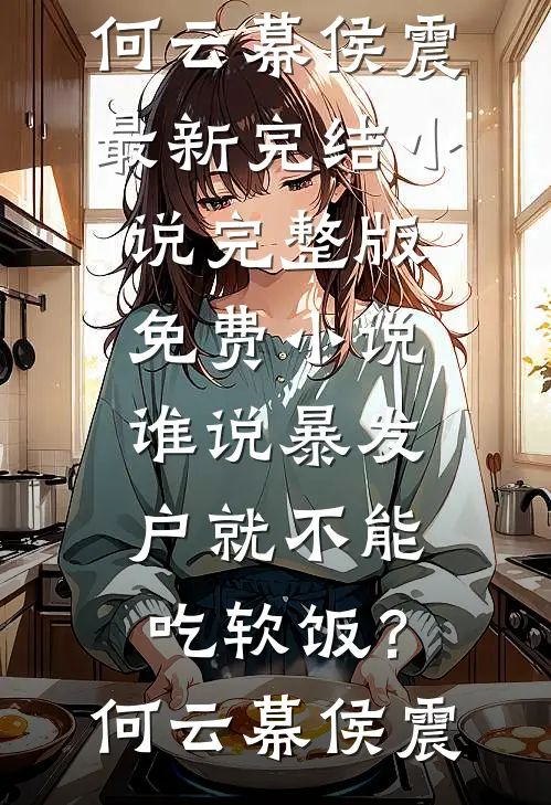 谁说暴发户就不能吃软饭？(何云幕侯震)最新完结小说_完整版免费小说谁说暴发户就不能吃软饭？何云幕侯震