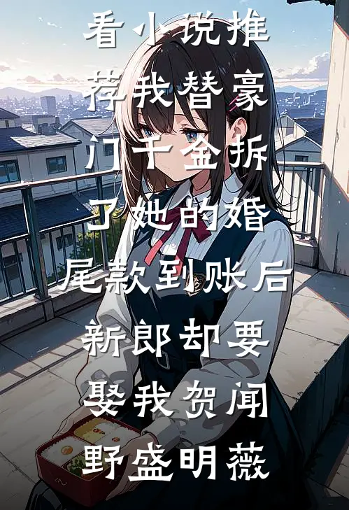 我替豪门千金拆了她的婚，尾款到账后新郎却要娶我(贺闻野盛明薇)全本免费小说阅读_最新好看小说推荐我替豪门千金拆了她的婚，尾款到账后新郎却要娶我贺闻野盛明薇