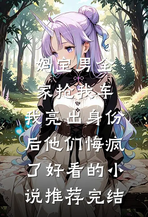 妈宝男全家抢我车，我亮出身份后他们悔疯了好看的小说推荐完结