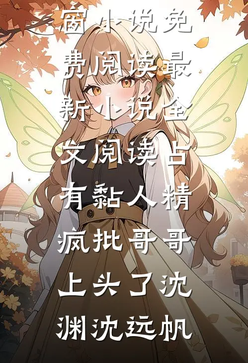 占有黏人精，疯批哥哥上头了沈渊沈远帆无弹窗小说免费阅读_最新小说全文阅读占有黏人精，疯批哥哥上头了(沈渊沈远帆)