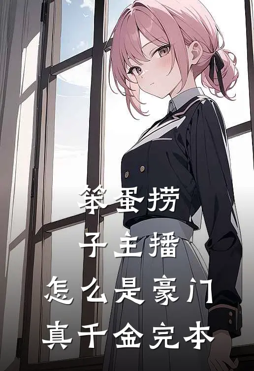 笨蛋捞子主播，怎么是豪门真千金完本