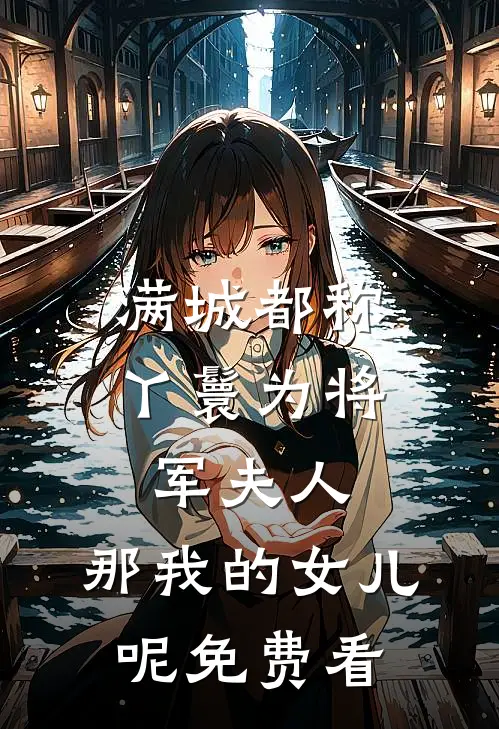 满城都称丫鬟为将军夫人，那我的女儿呢免费看